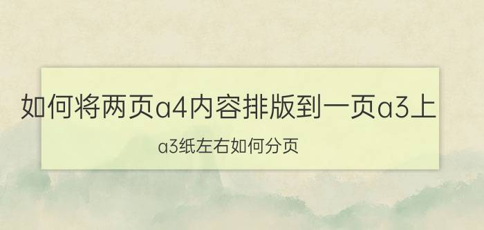 如何将两页a4内容排版到一页a3上 a3纸左右如何分页？